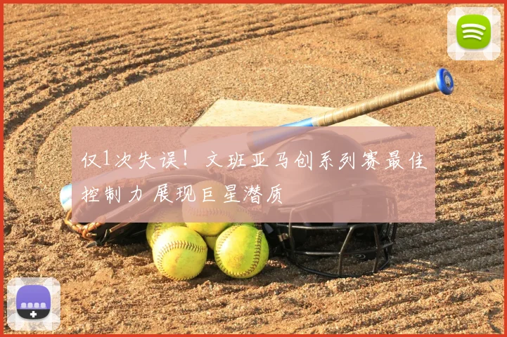 仅1次失误!文班亚马创系列赛最佳控制力 展现巨星潜质
