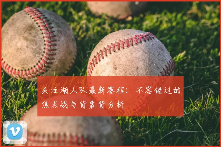 关注湖人队最新赛程：不容错过的焦点战与背靠背分析