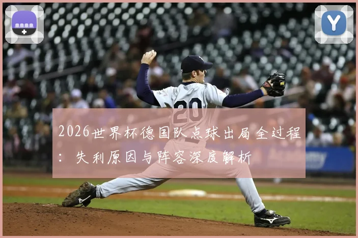 2026世界杯德国队点球出局全过程：失利原因与阵容深度解析
