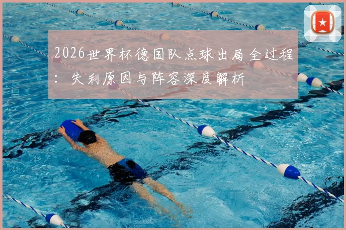 2026世界杯德国队点球出局全过程：失利原因与阵容深度解析