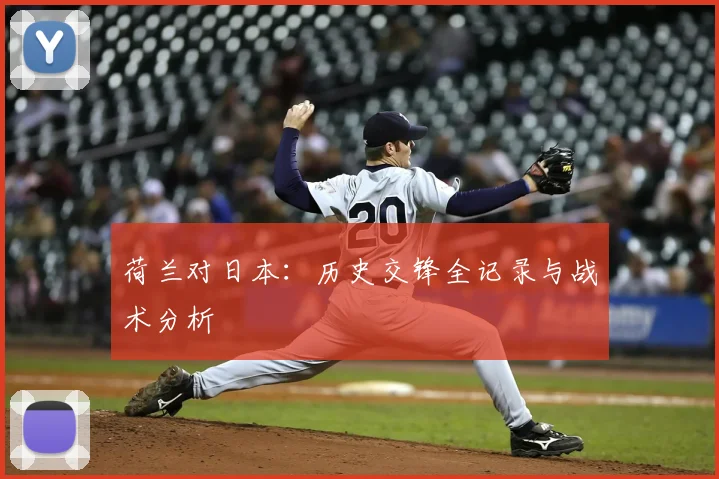 荷兰对日本：历史交锋全记录与战术分析