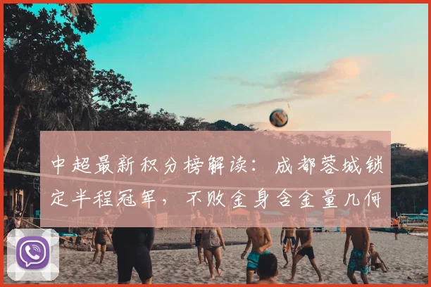 中超最新积分榜解读：成都蓉城锁定半程冠军，不败金身含金量几何？争冠形势深度分析