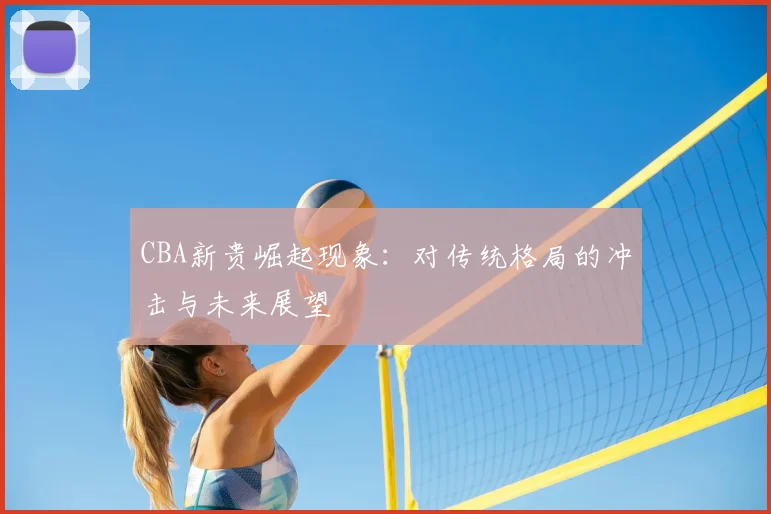 CBA新贵崛起现象：对传统格局的冲击与未来展望