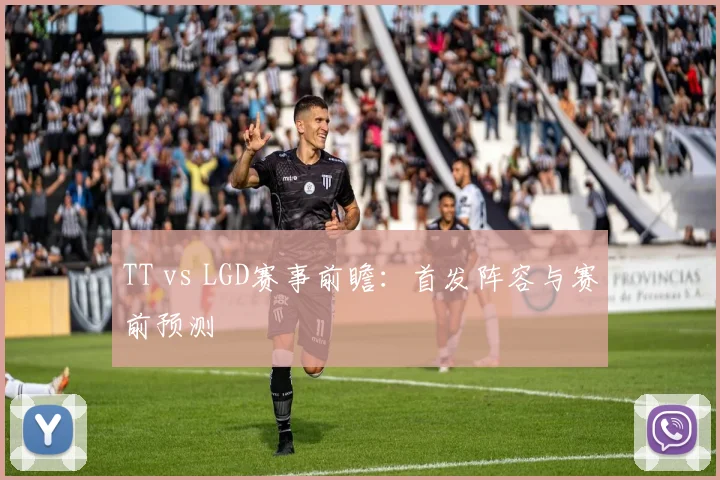 TT vs LGD赛事前瞻：首发阵容与赛前预测