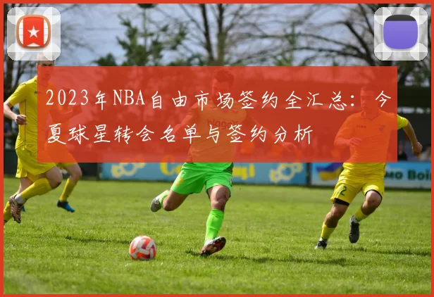 2023年NBA自由市场签约全汇总：今夏球星转会名单与签约分析