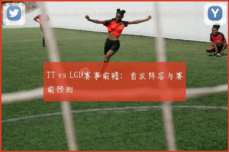 TT vs LGD赛事前瞻：首发阵容与赛前预测