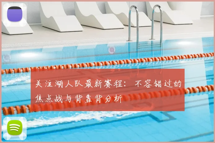 关注湖人队最新赛程：不容错过的焦点战与背靠背分析
