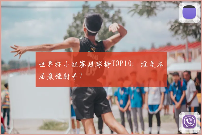 世界杯小组赛进球榜TOP10：谁是本届最强射手？